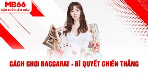 Cách Chơi Baccarat - Bí Quyết Nhận Lấy Chiến Thắng Cao